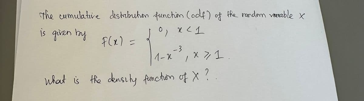 the cumulative distribution function (odf) of the random vamable x
is given by
D) x < 1
f(x) =
-3
1-X, X 7/1
What is the density function of X ?