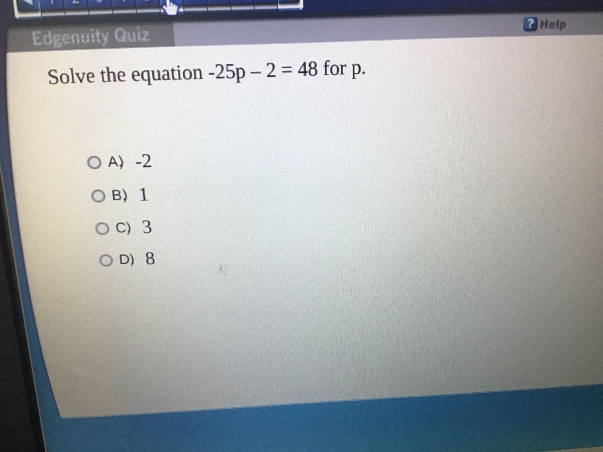 Edgenuity Quiz
7 Help
Solve the equation -25p - 2 = 48 for p.
%3D
O A) -2
O B) 1
OC) 3
O D) 8
