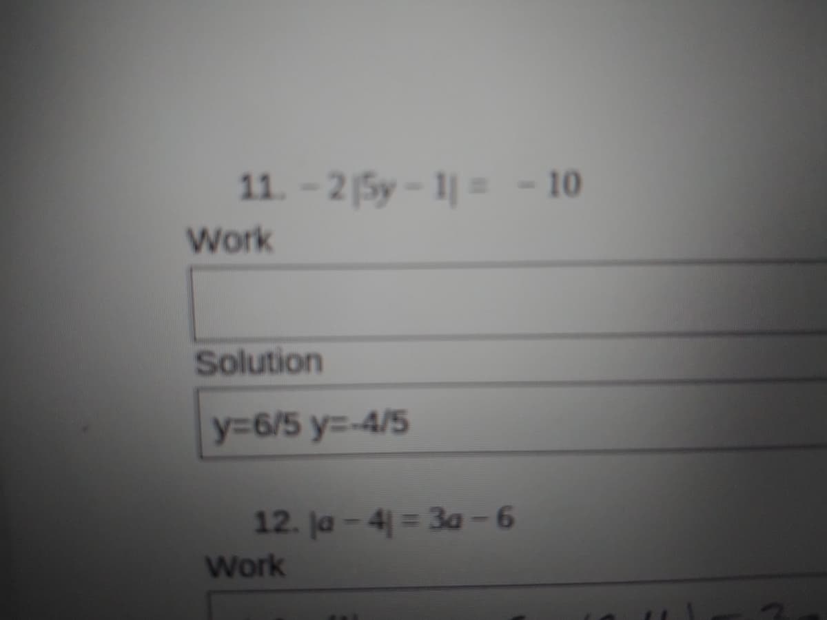11. -2 5y- 1|= - 10
Work
Solution
y36/5 y=-4/5
12. ja - 4 = 3a-6
Work
