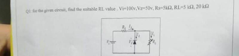 Ql: for the given cireuit, find the suitable RL value. Vi-100v,Vz-50v, Rs-Sk2, RL-5 k2, 20 k2
