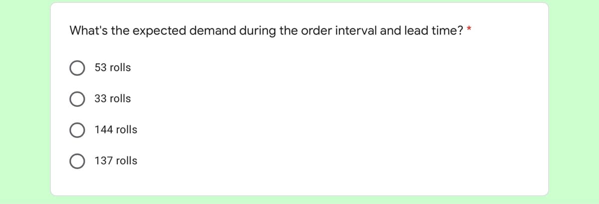 What's the expected demand during the order interval and lead time? *
53 rolls
33 rolls
144 rolls
137 rolls
