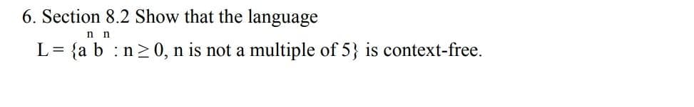 6. Section 8.2 Show that the language
nn
L = {a b : n ≥ 0, n is not a multiple of 5} is context-free.