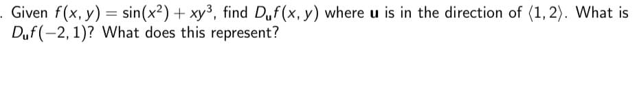 . Given f(x, y) = sin(x²) + xy³, find Duf(x, y) where u is in the direction of (1,2). What is
Duf(-2, 1)? What does this represent?