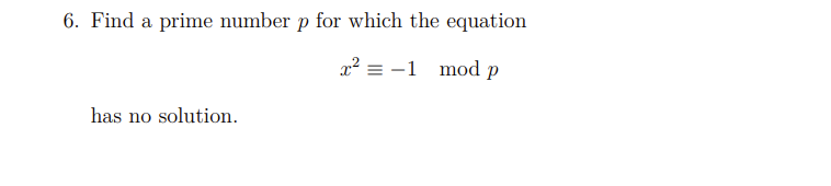 6. Find a prime number p for which the equation
x? = -1 mod p
has no solution.
