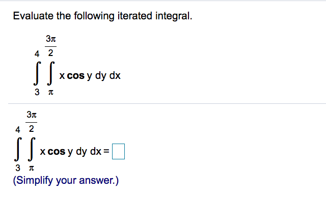 Evaluate the following iterated integral.
4 2
X cos y dy dx
3 T
4 2
x cos
sy dy dx =
3 I
(Simplify your answer.)
