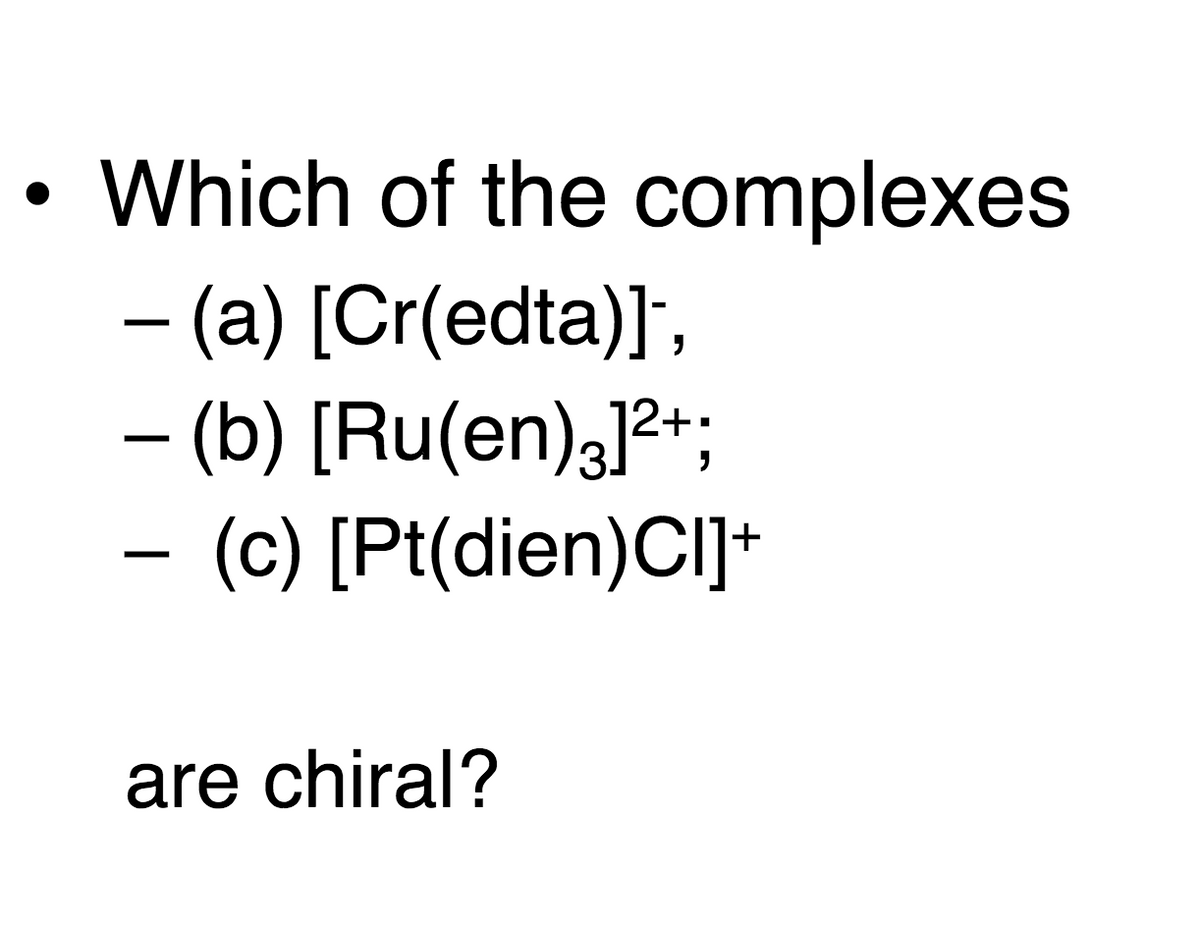 Which of the complexes
- (a) [Cr(edta)]",
– (b) [Ru(en),]2*;
(c) [Pt(dien)CI]+
-
are chiral?
