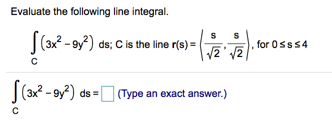 Evaluate the following line integral.
s s
|(3x2 - 9y?) ds; C is the line r(s) =
2
), for 0sss4
2
|(3x? - 9y?) ds =|
(Type an exact answer.)
