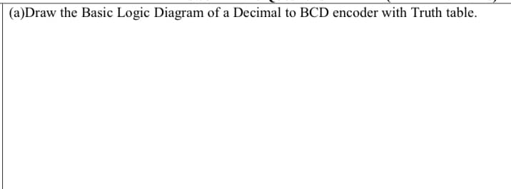 (a)Draw the Basic Logic Diagram of a Decimal to BCD encoder with Truth table.
