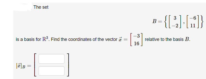The set
3
B =
is a basis for R?. Find the coordinates of the vector a
-3
relative to the basis B.
16
x]B
