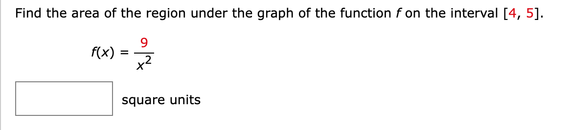 Find the area of the region under the graph of the function f on the interval [4, 5].
9
f(x) = 2/2
X²
square units