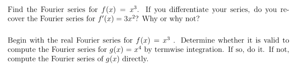 Find the Fourier series for f(x) = x³. If you differentiate your series, do you re-
cover the Fourier series for f'(x) = 3x²? Why or why not?
