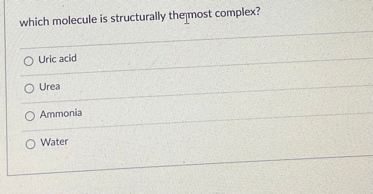 which molecule is structurally the most complex?
O Uric acid
O Urea
O Ammonia
O Water