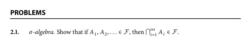 PROBLEMS
2.1.
o-algebra. Show that if A1, A2,... E F, then A; € F.
