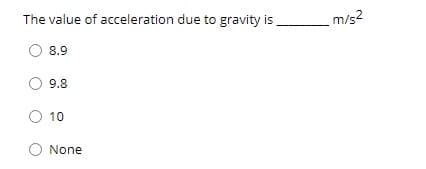 m/s2
The value of acceleration due to gravity is
8.9
9.8
10
None
