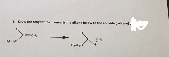 6. Draw the reagent that converts the alkene below to the epoxide (oxirane)
c=CH2
CH2
H,CH,C°
H3CH,C'
