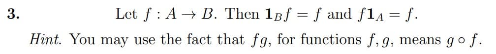 3.
Let f : A → B. Then 1gf = f and fla = f.
Hint. You may use the fact that fg, for functions f, g, means go f.
