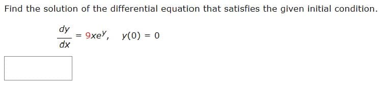 Find the solution of the differential equation that satisfies the given initial condition.
dy
9xeY, y(0) = 0
dx
