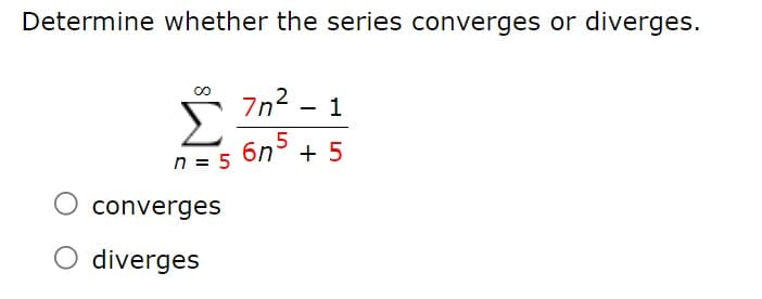 Determine whether the series converges or diverges.
00
7n2 - 1
6n° + 5
n = 5
converges
diverges
