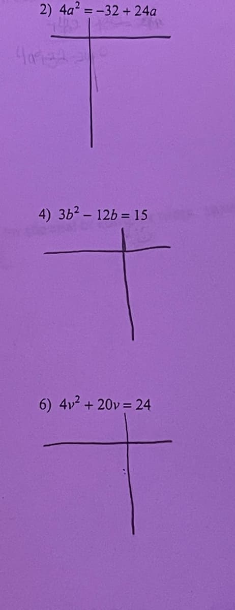 2) 4a2 = -32 + 24a
4) 3b2 - 12b = 15
6) 4v2 + 20v = 24
