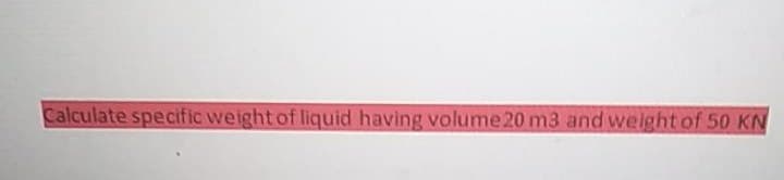 Calculate specific weight of liquid having volume 20 m3 and weight of 50 KN
