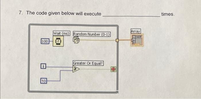 7. The code given below will execute
times.
Wait (ms) Random Number (0-1)
Array
100
Greater Or Equal?
10
