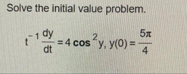 Solve the initial value problem.
t 1 dy
dt
2
= 4 cos y, y(0) =
5T
4