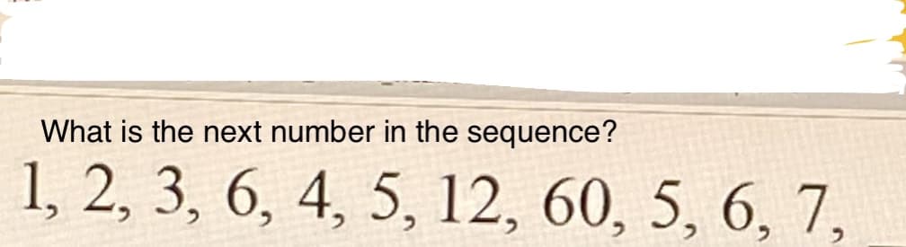 What is the next number in the sequence?
1, 2, 3, 6, 4, 5, 12, 60, 5, 6, 7,
