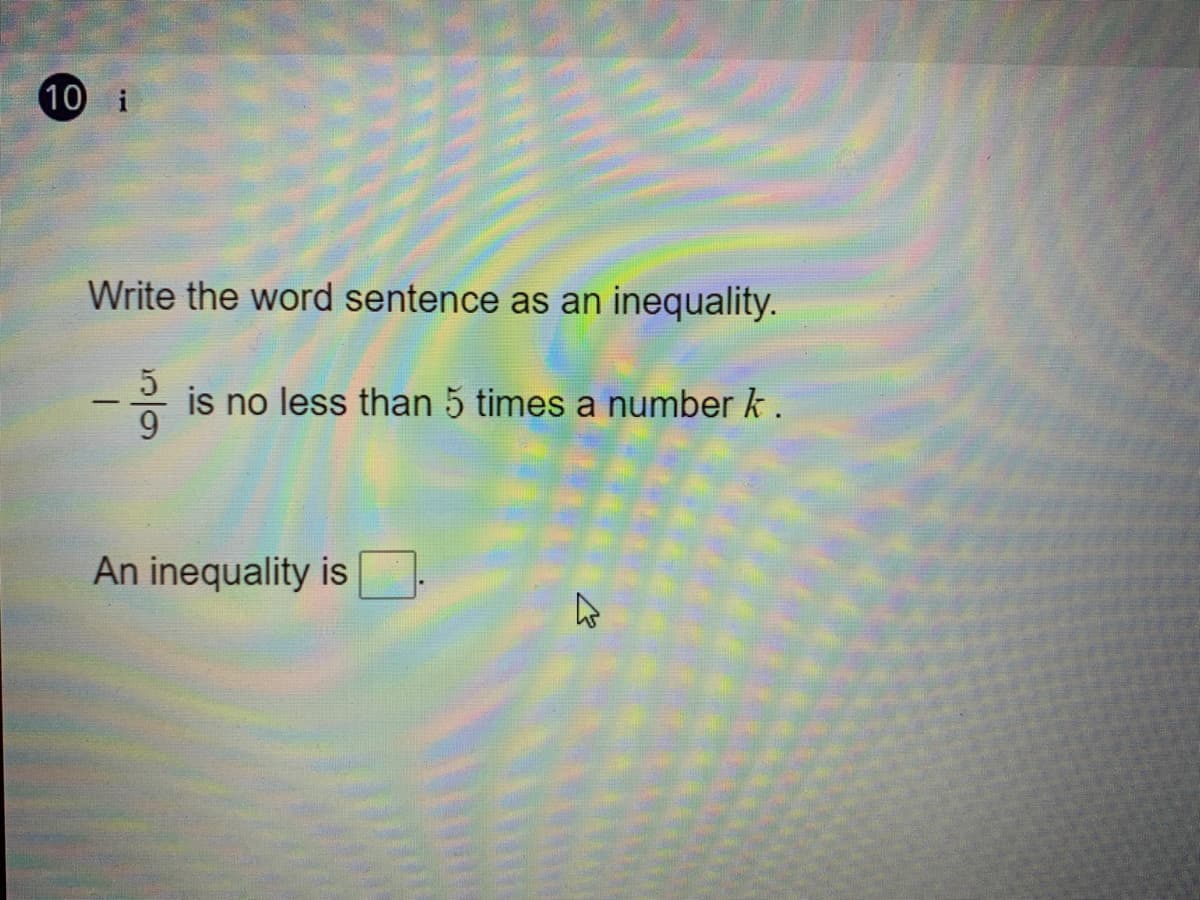 10 i
Write the word sentence as an inequality.
is no less than 5 times a number k.
9.
An inequality is
