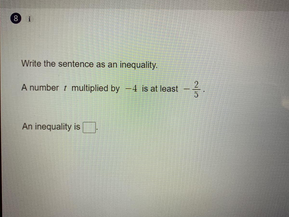 8 i
Write the sentence as an inequality.
A number t multiplied by -4 is at least
5
An inequality is
2/13
