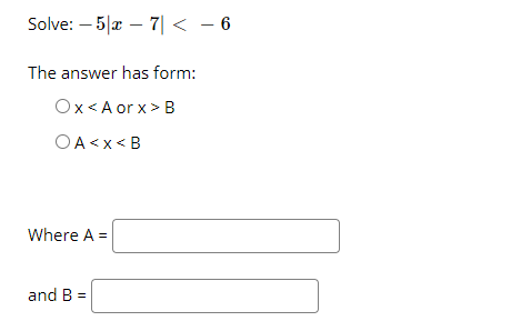 Solve: – 5|a – 7| < - 6
The answer has form:
Ox<A or x> B
OA<x< B
Where A =
and B =
