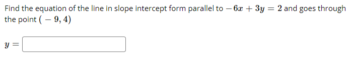 2 and goes through
Find the equation of the line in slope intercept form parallel to – 6x + 3y :
the point ( – 9, 4)
y =
