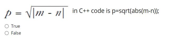 p = V\m - n|
in C++ code is p=sqrt(abs(m-n));
%3D
O True
O False
