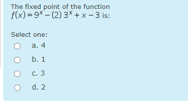 The fixed point of the function
f(x) = 9x – (2) 3× + x – 3 is:
Select one:
а. 4
b. 1
C. 3
d. 2
