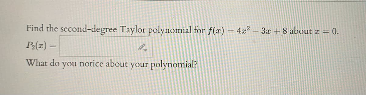 Find the second-degree Taylor polynomial for f(x) = 4x² – 3x + 8 about a = 0.
P2(x) =
What do
you
notice about your polynomial?
