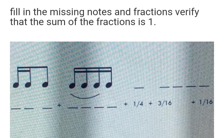fill in the missing notes and fractions verify
that the sum of the fractions is 1.
+ 1/4 + 3/16
+ 1/16
