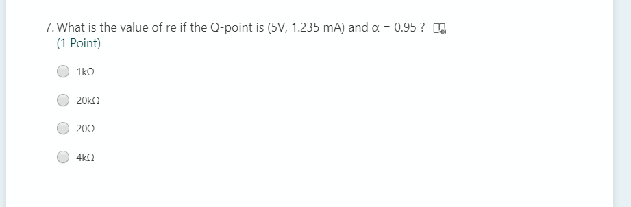 7. What is the value of re if the Q-point is (5V, 1.235 mA) and a = 0.95 ? 4
(1 Point)
1kO
20kn
202
4k2
