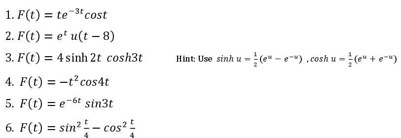 1. F(t) = te¯3t cost
2. F(t) = et u(t – 8)
3. F(t) = 4 sinh 2t cosh3t
Hint: Use sinh u = (e" – e-") ,cosh u = (e" + e-")
2
4. F(t) = -t?cos4t
5. F(t) 3D е бt sin3t
6. F(t) = sin?- cos?
cos?
4
