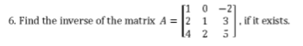 [10-2]
1 1
6. Find the inverse of the matrix A = 2
2
3. if it exists.
14
2
5