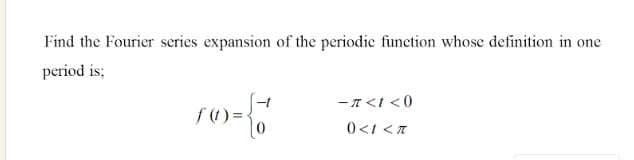 Find the Fourier series expansion of the periodic function whose definition in one
period is;
-A<I <0
f) =
0<1 <T
