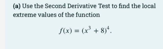 (a) Use the Second Derivative Test to find the local
extreme values of the function
f(x) = (x + 8)*.
