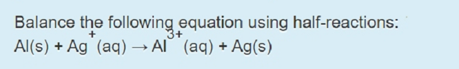 Balance the following equation using half-reactions:
Al(s) + Ag (aq) –→ Al (aq) + Ag(s)
