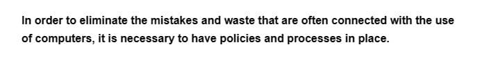 In order to eliminate the mistakes and waste that are often connected with the use
of computers, it is necessary to have policies and processes in place.