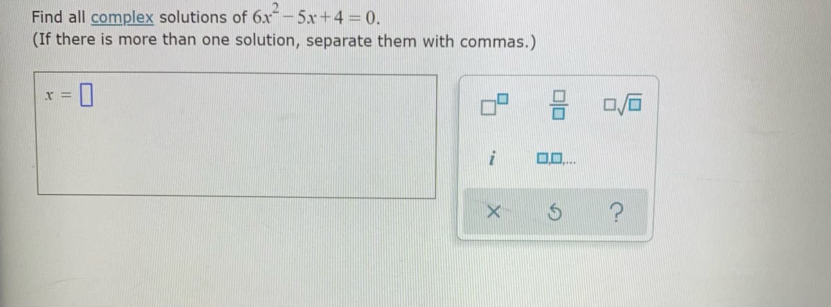 Find all complex solutions of 6x-5x+4 = 0.
(If there is more than one solution, separate them with commas.)
