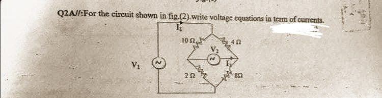 Q2A//:For the circuit shown in fig.(2).write voltage equations in term of currents.
10 Ω,
452
VI
202
812
100