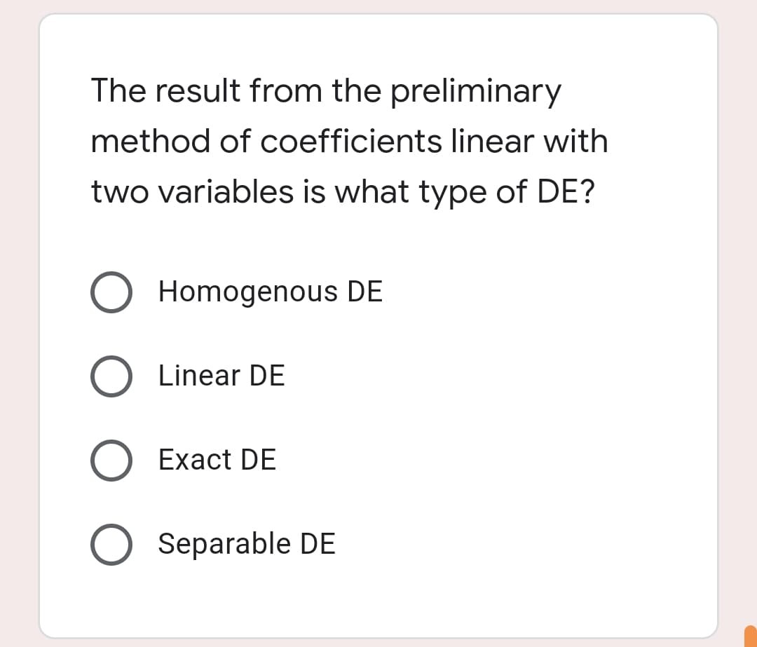 The result from the preliminary
method of coefficients linear with
two variables is what type of DE?
Homogenous DE
O Linear DE
O Exact DE
O Separable DE
