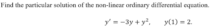 Find the particular solution of the non-linear ordinary differential equation.
y' = -3y + y²,
y(1) = 2.

