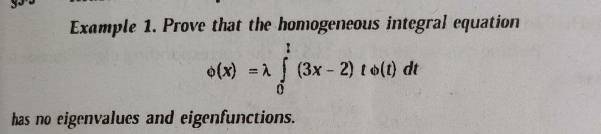 Example 1. Prove that the homogeneous integral equation
o(x) =1 (3x - 2) t o(t) dt
has no eigenvalues and eigenfunctions.
