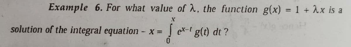 Example 6. For what value of A, the function g(x) = 1 + Ax is a
%3D
solution of the integral equation - x =
J ex-t g(t) dt ?
