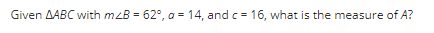 Given AABC with mzB = 62°, a = 14, and c = 16, what is the measure of A?