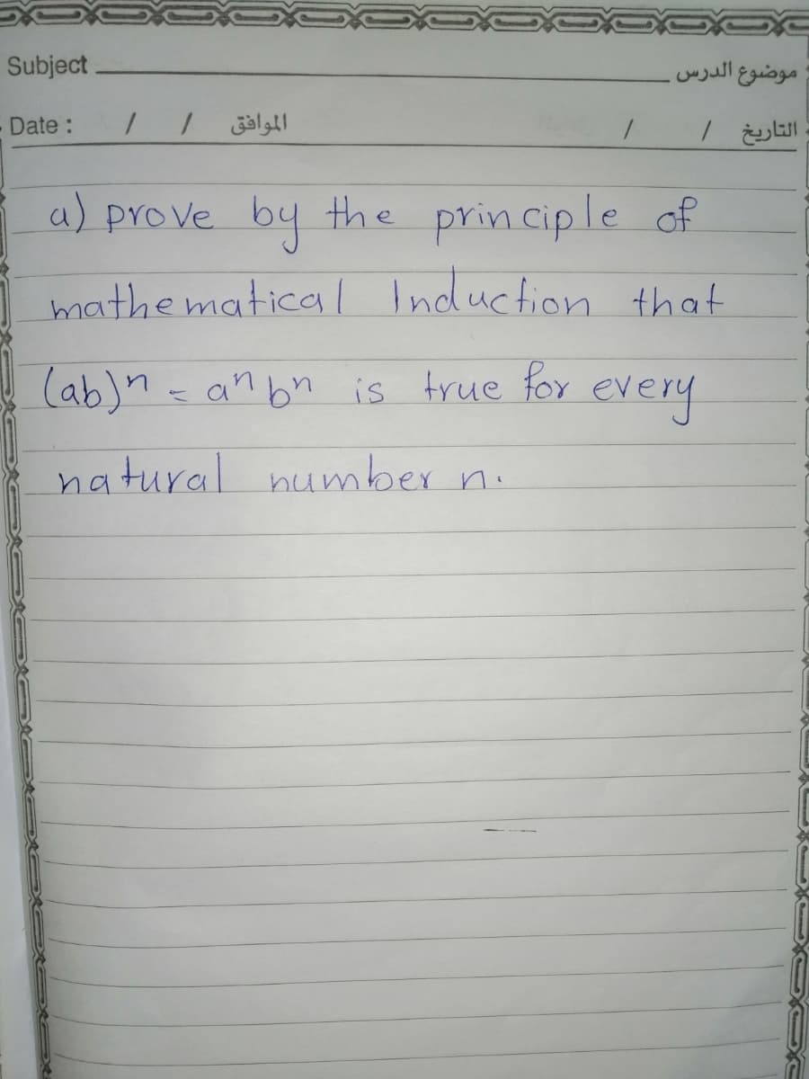 Subject.
موضوع الدرس
Date:
الموافق /
a) prove by the principle of
mathe matical Induction that
y (ab)n = an bn is frue for every
natural number n.
